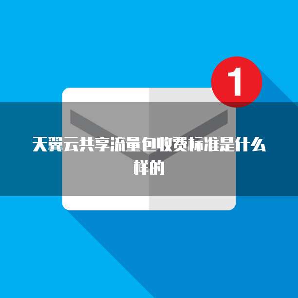 天翼云共享流量包收费标准是什么样的