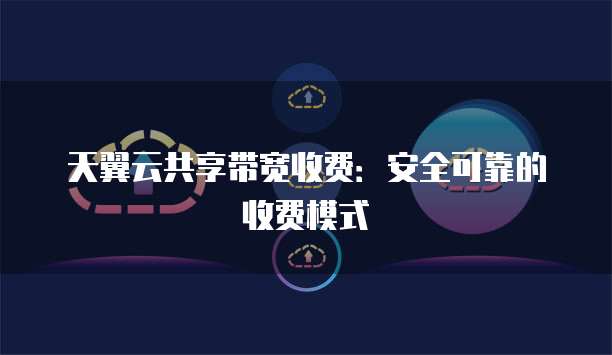 天翼云共享带宽收费:安全可靠的收费模式