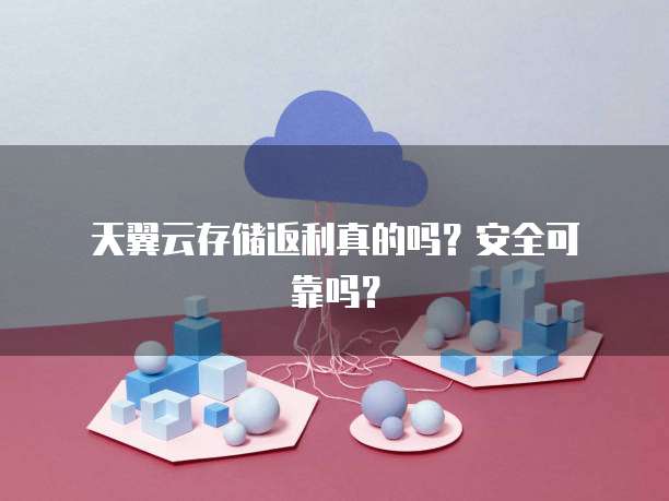 天翼云存储返利真的吗?安全可靠吗?