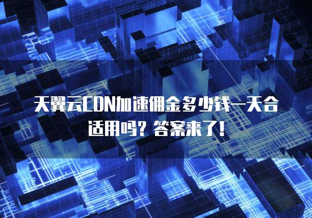 天翼云CDN加速佣金多少钱一天合适用吗?答案来了!