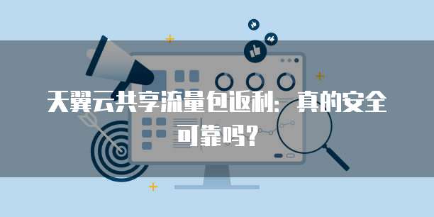 天翼云共享流量包返利:真的安全可靠吗?