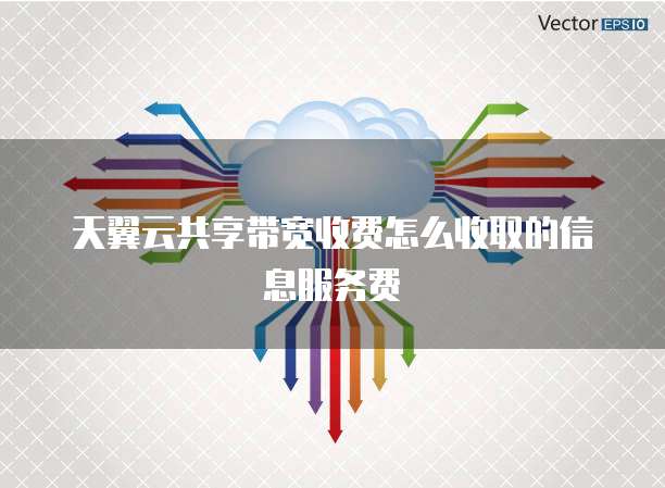 天翼云共享带宽收费怎么收取的信息服务费
