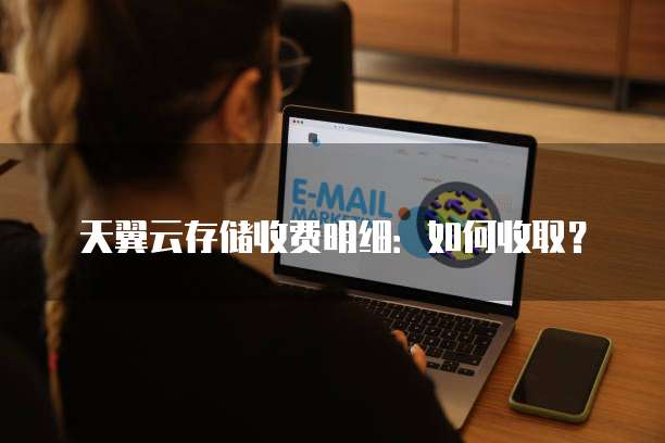 天翼云存储收费明细:如何收取?