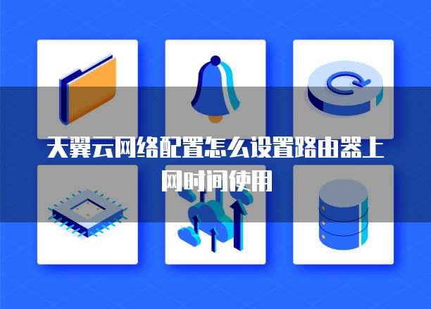 天翼云网络配置怎么设置路由器上网时间使用