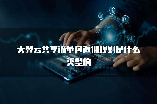 天翼云共享流量包返佣规则是什么类型的