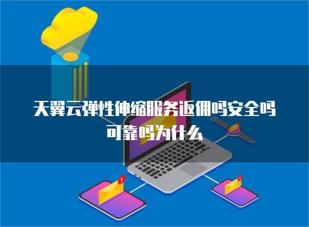 天翼云弹性伸缩服务返佣吗安全吗可靠吗为什么