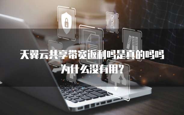 天翼云共享带宽返利吗是真的吗吗为什么没有用?
