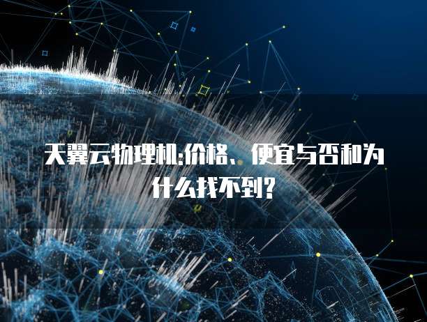 天翼云物理机:价格、便宜与否和为什么找不到?