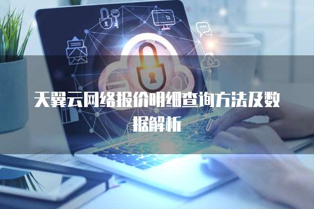 天翼云网络报价明细查询方法及数据解析