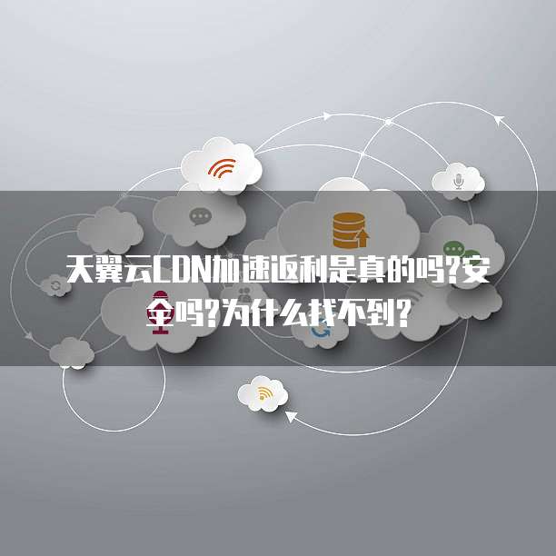天翼云CDN加速返利是真的吗?安全吗?为什么找不到?