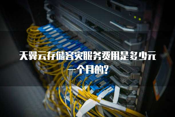 天翼云存储容灾服务费用是多少元一个月的?