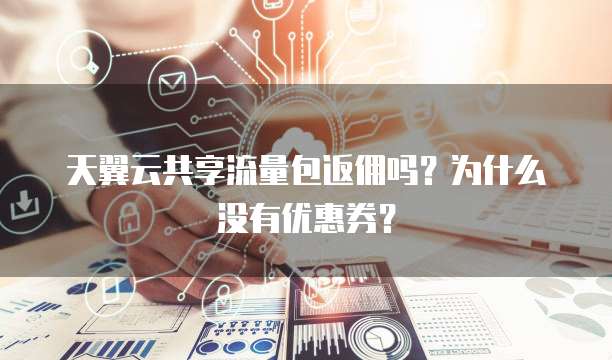 天翼云共享流量包返佣吗?为什么没有优惠券?