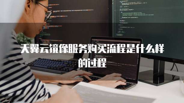 天翼云镜像服务购买流程是什么样的过程