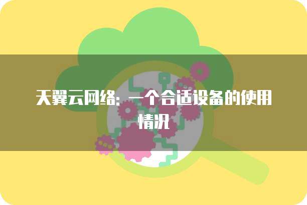 天翼云网络: 一个合适设备的使用情况