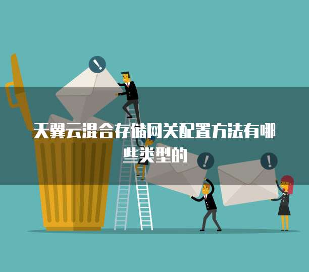 天翼云混合存储网关配置方法有哪些类型的