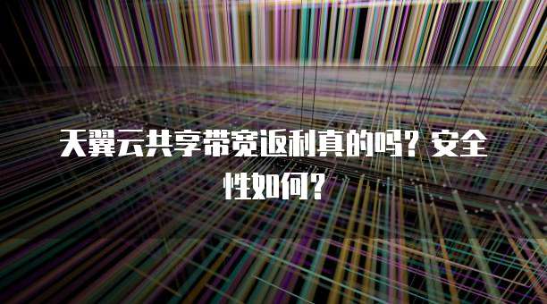 天翼云共享带宽返利真的吗?安全性如何?