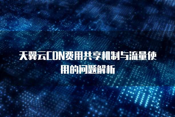 天翼云CDN费用共享机制与流量使用的问题解析