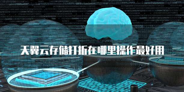 天翼云存储打折在哪里操作最好用