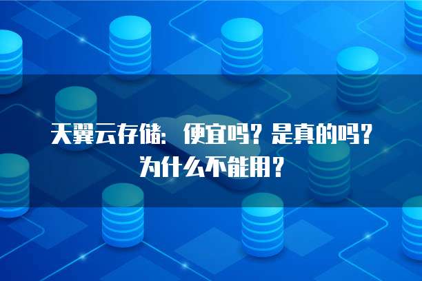 天翼云存储:便宜吗?是真的吗?为什么不能用?
