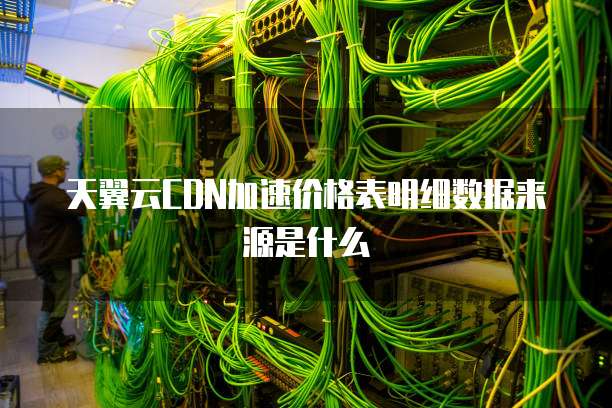 天翼云CDN加速价格表明细数据来源是什么