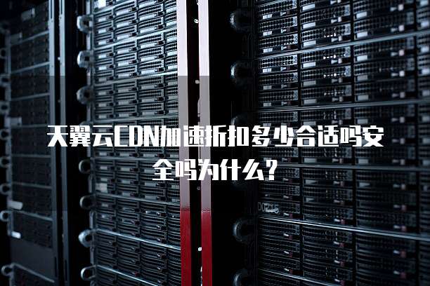 天翼云CDN加速折扣多少合适吗安全吗为什么?