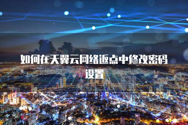 如何在天翼云网络返点中修改密码设置
