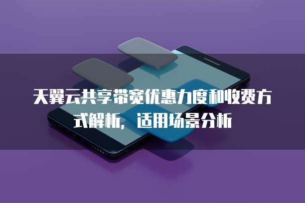 天翼云共享带宽优惠力度和收费方式解析,适用场景分析