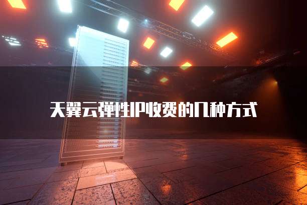 天翼云弹性IP收费的几种方式
