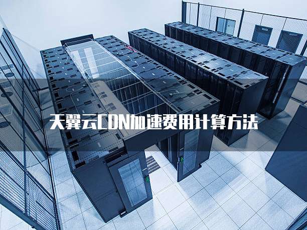 天翼云CDN加速费用计算方法