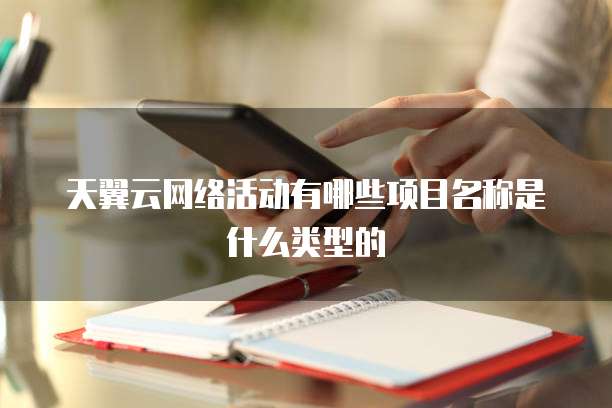 天翼云网络活动有哪些项目名称是什么类型的