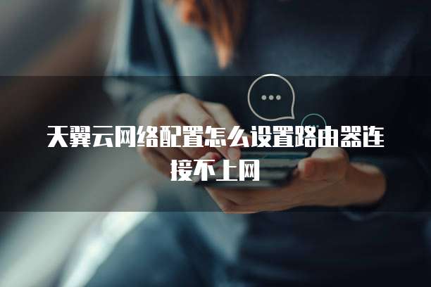 天翼云网络配置怎么设置路由器连接不上网

