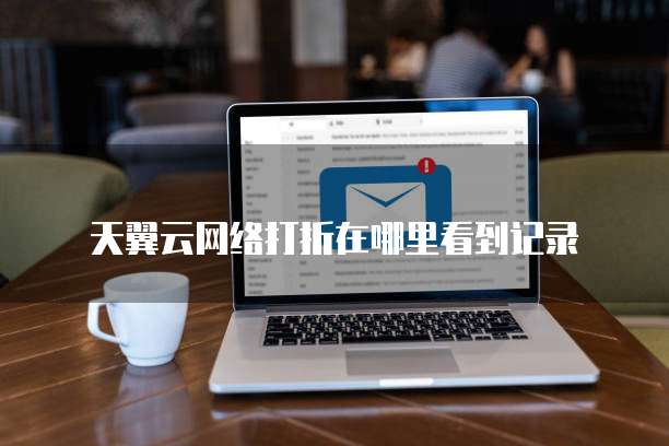 天翼云网络打折在哪里看到记录