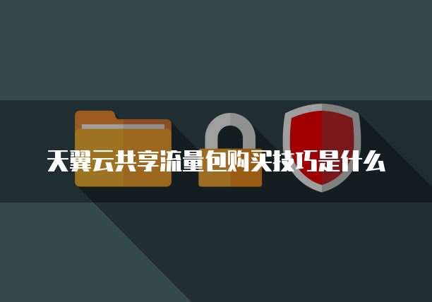 天翼云共享流量包购买技巧是什么