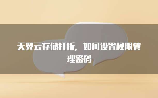天翼云存储打折,如何设置权限管理密码