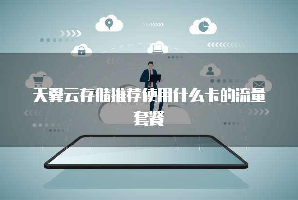 天翼云存储推荐使用什么卡的流量套餐