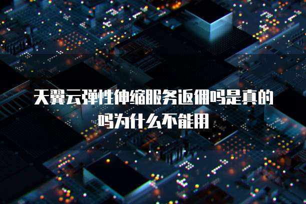 天翼云弹性伸缩服务返佣吗是真的吗为什么不能用