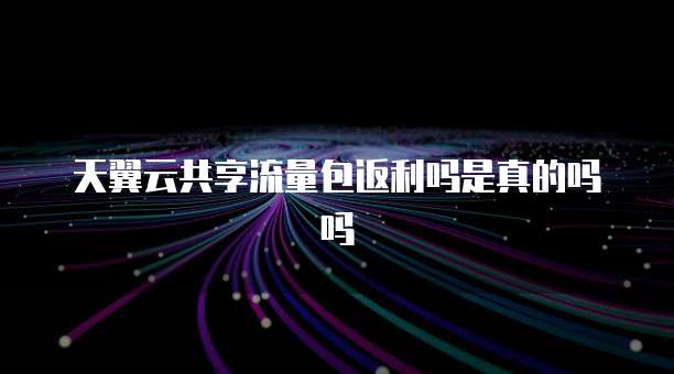 天翼云共享流量包返利吗是真的吗吗