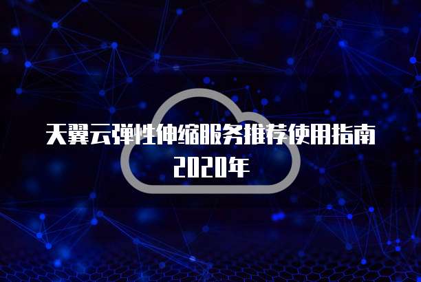 天翼云弹性伸缩服务推荐使用指南2020年
