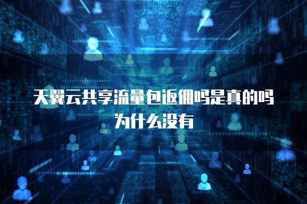 天翼云共享流量包返佣吗是真的吗为什么没有