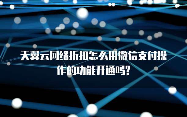 天翼云网络折扣怎么用微信支付操作的功能开通吗?