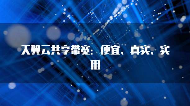 天翼云共享带宽:便宜、真实、实用