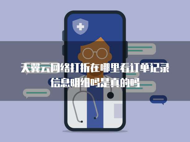 天翼云网络打折在哪里看订单记录信息明细吗是真的吗