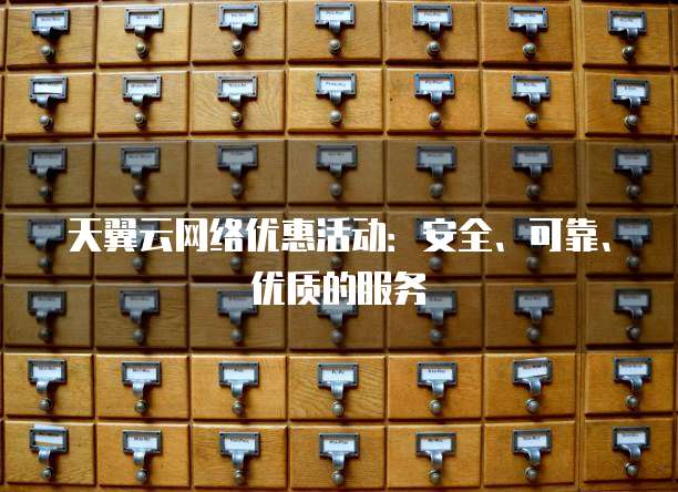 天翼云网络优惠活动：安全、可靠、优质的服务