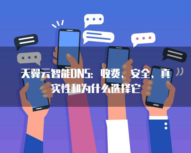 天翼云智能DNS:收费、安全、真实性和为什么选择它