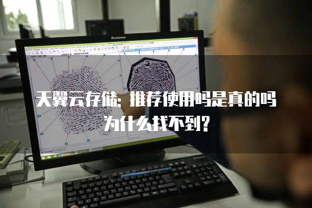 天翼云存储: 推荐使用吗是真的吗为什么找不到?