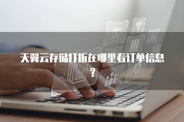 天翼云存储打折在哪里看订单信息?