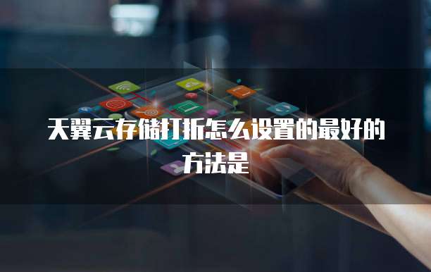 天翼云存储打折怎么设置的最好的方法是