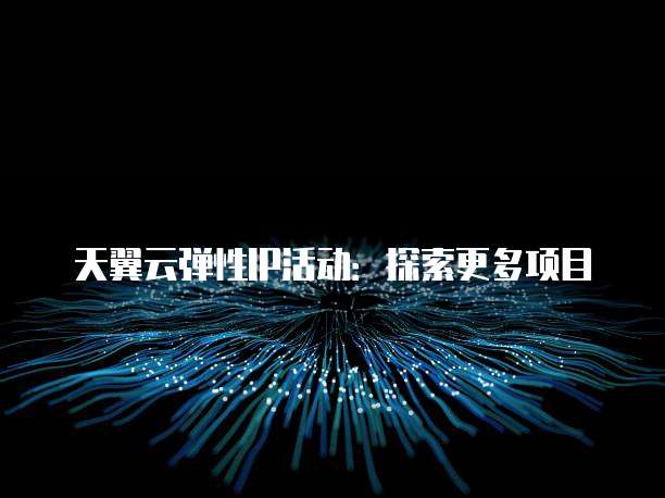 天翼云弹性IP活动:探索更多项目
