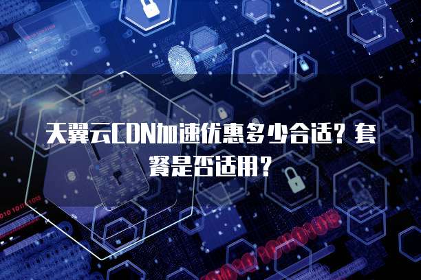 天翼云CDN加速优惠多少合适?套餐是否适用?