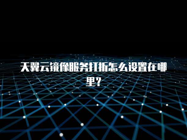 天翼云镜像服务打折怎么设置在哪里?